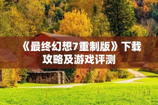 《最终幻想7重制版》下载攻略及游戏评测