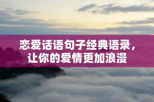 恋爱话语句子经典语录,让你的爱情更加浪漫