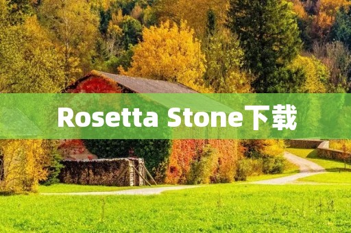 Rosetta Stone下载:学习语言的最佳选择 Rosetta Stone下载:学习语言的最佳选择