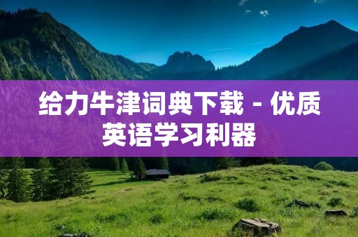 给力牛津词典下载 - 优质英语学习利器 给力牛津词典下载 - 优质英语学习利器