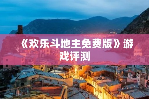 《欢乐斗地主免费版》游戏评测:畅玩扑克牌的欢乐世界!