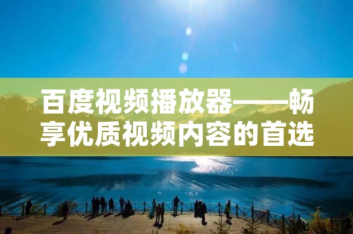 百度视频播放器——畅享优质视频内容的首选