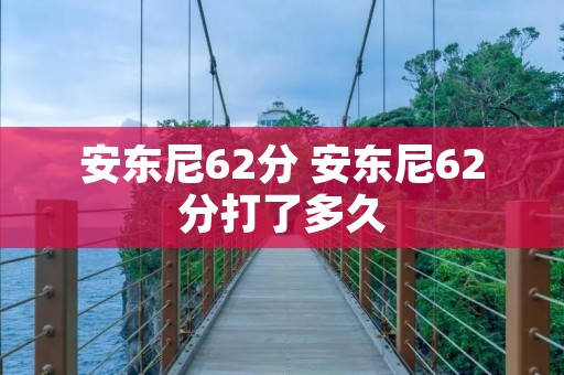 安东尼62分 安东尼62分打了多久