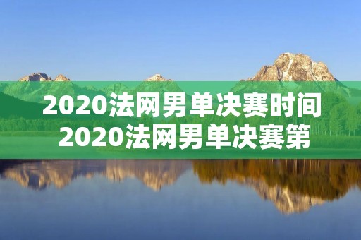 2020法网男单决赛时间 2020法网男单决赛第一盘