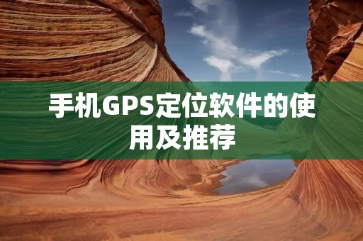 手机GPS定位软件的使用及推荐 手机GPS定位软件的使用及推荐