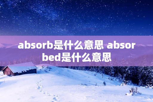 absorb是什么意思 absorbed是什么意思