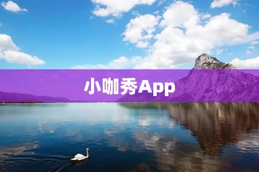 小咖秀App：展示你的才艺，分享你的精彩生活