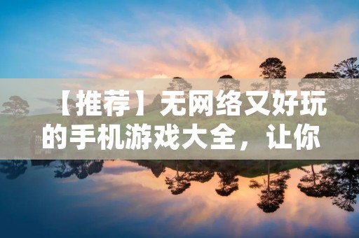 【推荐】无网络又好玩的手机游戏大全，让你不再为无网络而烦恼！
