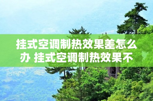 挂式空调制热效果差怎么办 挂式空调制热效果不好怎么解决