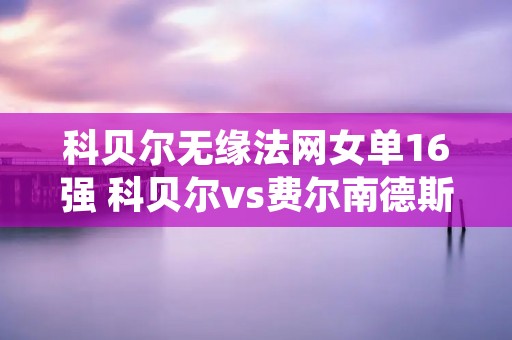 科贝尔无缘法网女单16强 科贝尔vs费尔南德斯