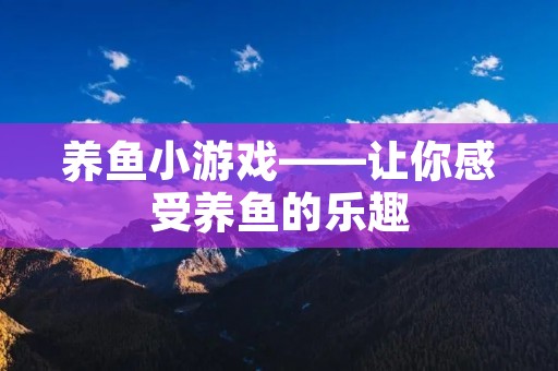 养鱼小游戏——让你感受养鱼的乐趣 养鱼小游戏——让你感受养鱼的乐趣