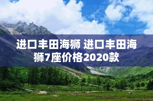 进口丰田海狮 进口丰田海狮7座价格2020款