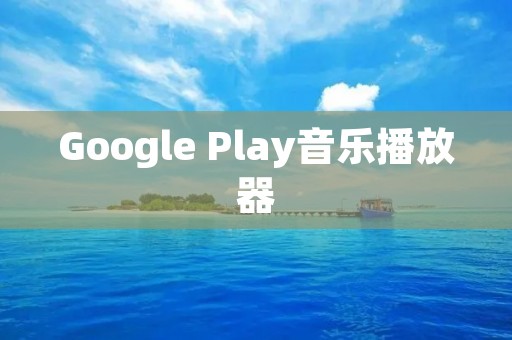 Google Play音乐播放器：完美享受音乐的终极选择