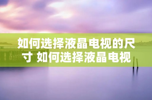 如何选择液晶电视的尺寸 如何选择液晶电视机参数