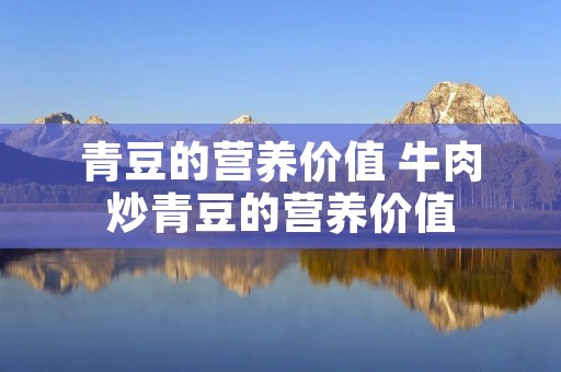 青豆的营养价值 牛肉炒青豆的营养价值
