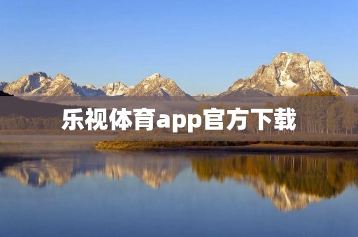 乐视体育app官方下载：畅享精彩体育赛事