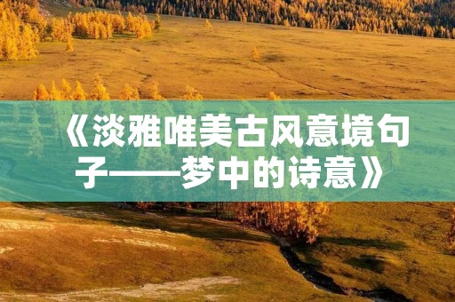 《淡雅唯美古风意境句子——梦中的诗意》