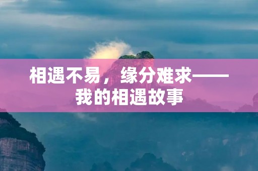 相遇不易，缘分难求——我的相遇故事