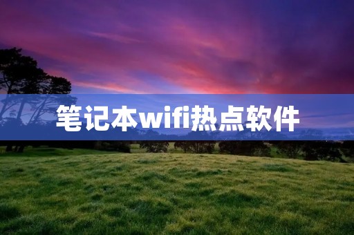 笔记本wifi热点软件：为你的移动设备提供便利