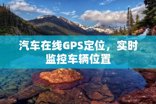 汽车在线GPS定位，实时监控车辆位置