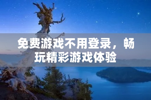 免费游戏不用登录，畅玩精彩游戏体验