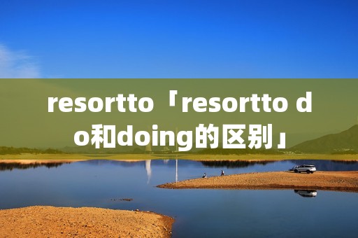 resortto「resortto do和doing的区别」