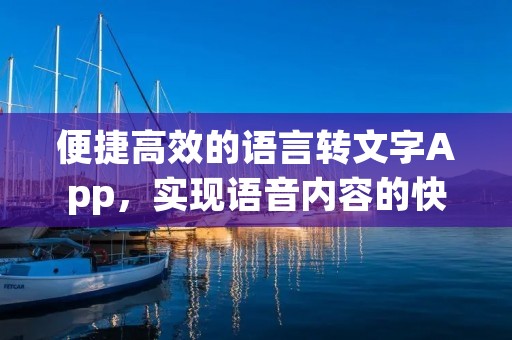 便捷高效的语言转文字App,实现语音内容的快速转录 便捷高效的语言转文字App,实现语音内容的快速转录