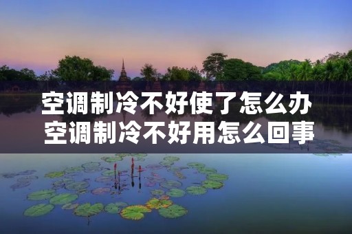 空调制冷不好使了怎么办 空调制冷不好用怎么回事 空调制冷不好使了怎么办 空调制冷不好用怎么回事