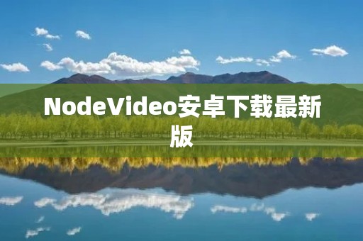 NodeVideo安卓下载最新版：高清视频尽在掌握