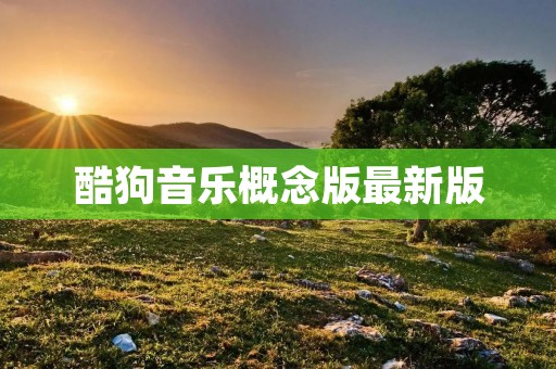 酷狗音乐概念版最新版：音乐世界的极致体验