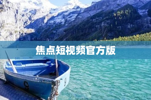 焦点短视频官方版:创意无限,畅享精彩瞬间 焦点短视频官方版:创意无限,畅享精彩瞬间