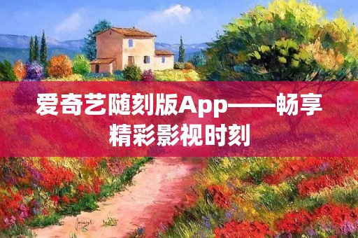 爱奇艺随刻版App——畅享精彩影视时刻