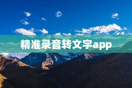 精准录音转文字app:简单高效的语音转写工具 精准录音转文字app:简单高效的语音转写工具