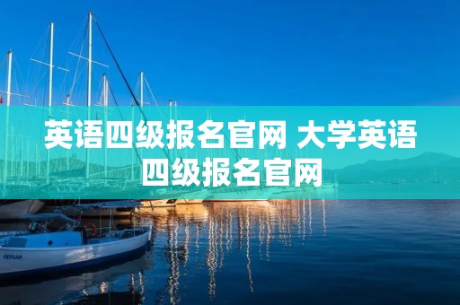 英语四级报名官网 大学英语四级报名官网