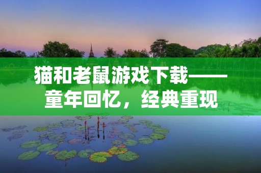 猫和老鼠游戏下载——童年回忆,经典重现 猫和老鼠游戏下载——童年回忆,经典重现