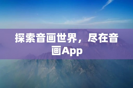 探索音画世界，尽在音画App
