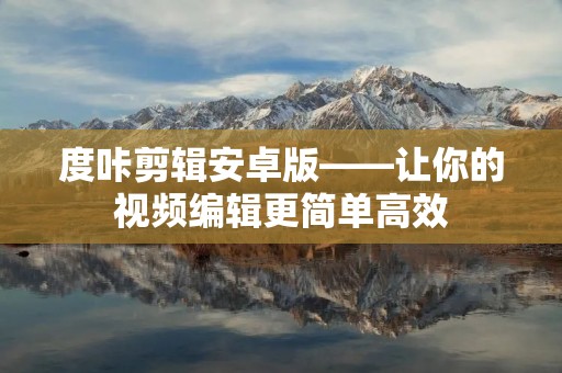 度咔剪辑安卓版——让你的视频编辑更简单高效