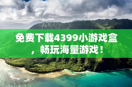 免费下载4399小游戏盒,畅玩海量游戏! 免费下载4399小游戏盒,畅玩海量游戏!