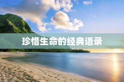 珍惜生命的经典语录：用言语唤醒内心的警钟