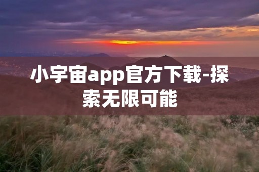 小宇宙app官方下载-探索无限可能 小宇宙app官方下载-探索无限可能