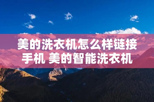 美的洗衣机怎么样链接手机 美的智能洗衣机怎么连接手机