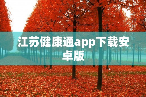 江苏健康通app下载安卓版：打造健康生活新平台