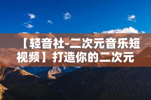 【轻音社-二次元音乐短视频】打造你的二次元音乐世界! 【轻音社-二次元音乐短视频】打造你的二次元音乐世界!