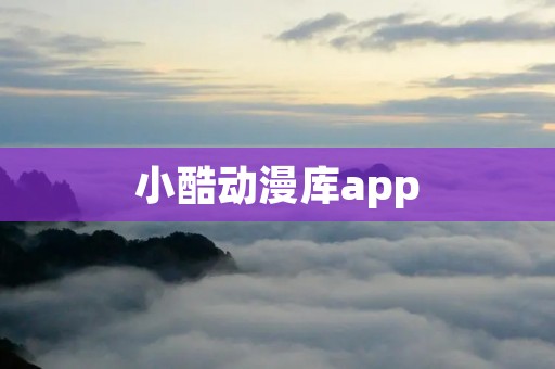 小酷动漫库app:发现全新的动漫世界 小酷动漫库app:发现全新的动漫世界
