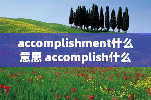 accomplishment什么意思 accomplish什么意思