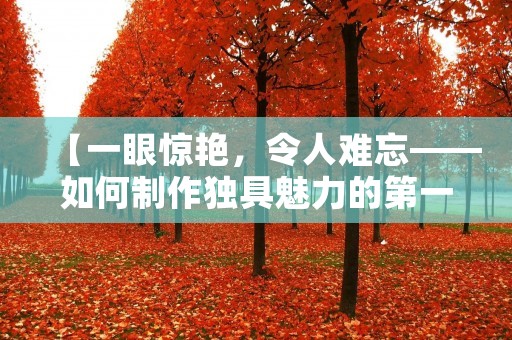 【一眼惊艳,令人难忘——如何制作独具魅力的第一眼吸引人的图片】