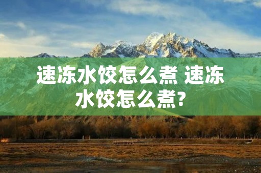 速冻水饺怎么煮 速冻水饺怎么煮?