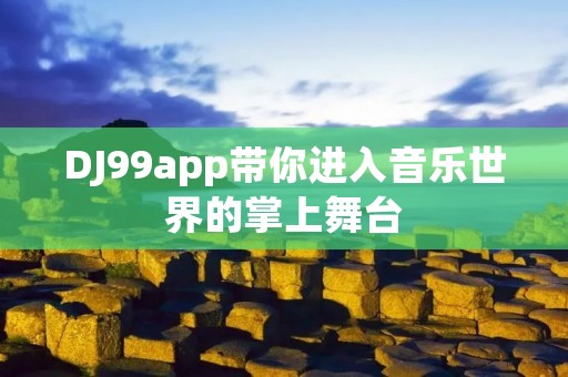 DJ99app带你进入音乐世界的掌上舞台