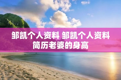 邹凯个人资料 邹凯个人资料简历老婆的身高