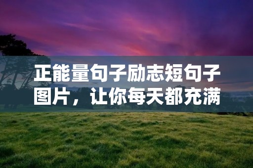 正能量句子励志短句子图片，让你每天都充满能量